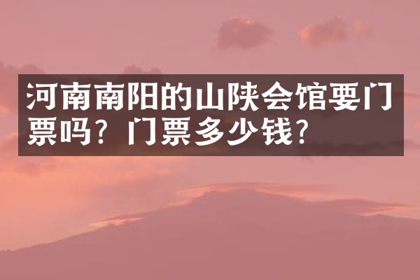 河南南阳的山陕会馆要门票吗？门票多少钱？