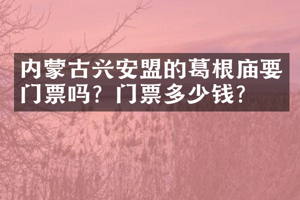 内蒙古兴安盟的葛根庙要门票吗？门票多少钱？