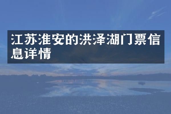 江苏淮安的洪泽湖门票信息详情