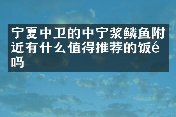 宁夏中卫的中宁浆鳞鱼附近有什么值得推荐的饭馆吗