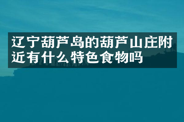 辽宁葫芦岛的葫芦山庄附近有什么特色食物吗