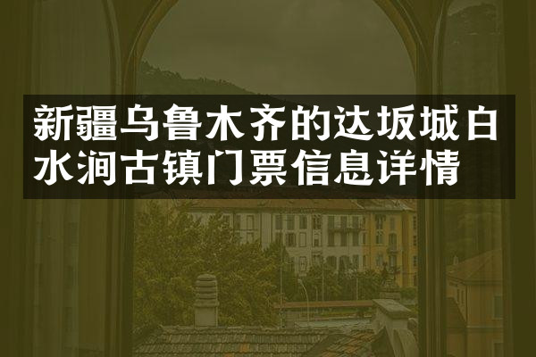 新疆乌鲁木齐的达坂城白水涧古镇门票信息详情