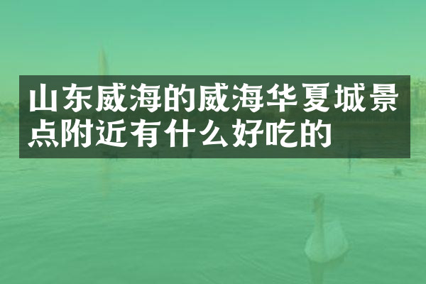 山东威海的威海华夏城景点附近有什么好吃的
