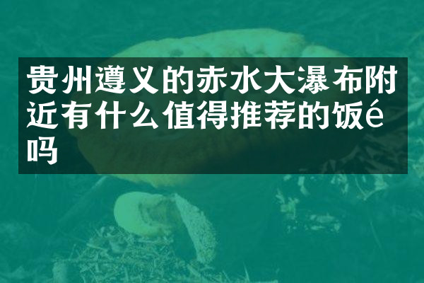贵州遵义的赤水大瀑布附近有什么值得推荐的饭馆吗
