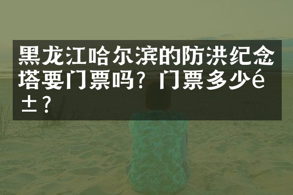 黑龙江哈尔滨的防洪纪念塔要门票吗？门票多少钱？