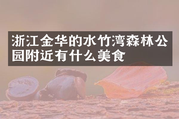 浙江金华的水竹湾森林公园附近有什么美食
