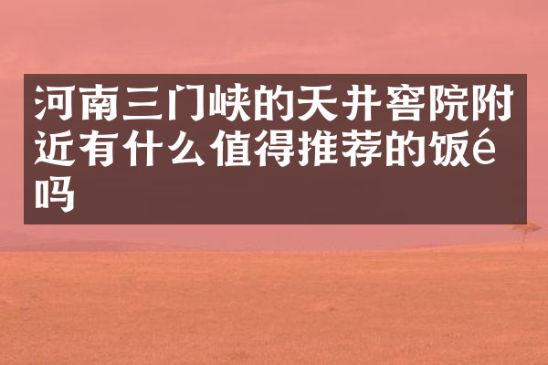河南三门峡的天井窖院附近有什么值得推荐的饭馆吗