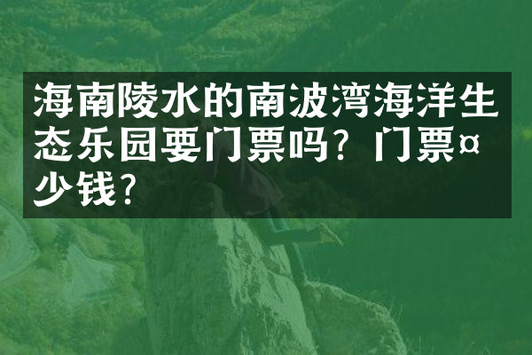 海南陵水的南波湾海洋生态乐园要门票吗？门票多少钱？