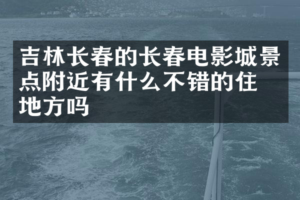 吉林长春的长春电影城景点附近有什么不错的住的地方吗