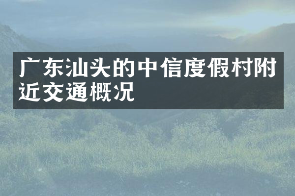 广东汕头的中信度假村附近交通概况