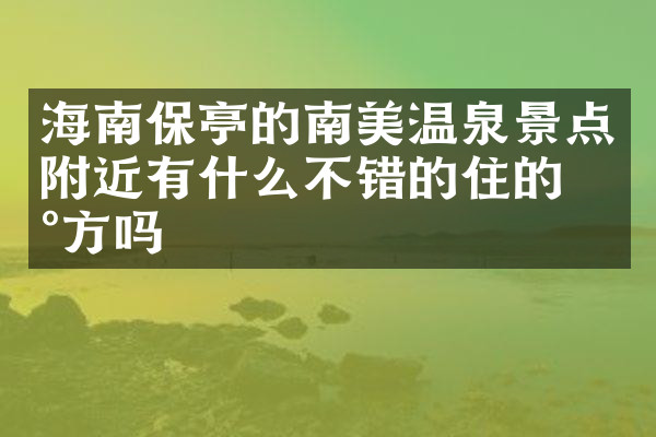 海南保亭的南美温泉景点附近有什么不错的住的地方吗
