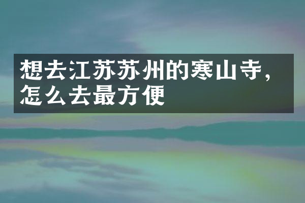 想去江苏苏州的寒山寺，怎么去最方便