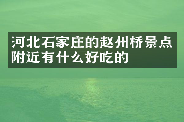 河北石家庄的赵州桥景点附近有什么好吃的