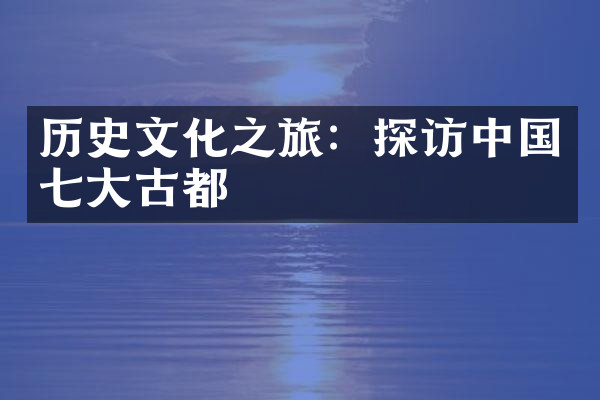 历史文化之旅：探访中国七大古都
