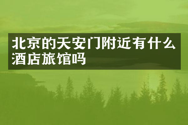 北京的天安门附近有什么酒店旅馆吗