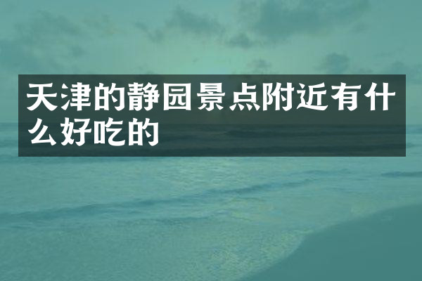 天津的静园景点附近有什么好吃的