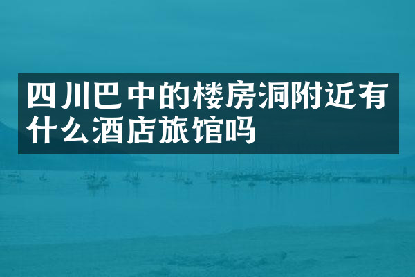 四川巴中的楼房洞附近有什么酒店旅馆吗