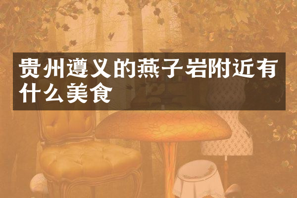 贵州遵义的燕子岩附近有什么美食