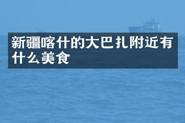 新疆喀什的大巴扎附近有什么美食