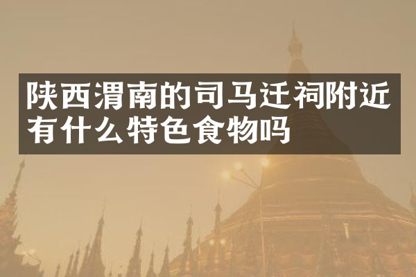陕西渭南的司马迁祠附近有什么特色食物吗