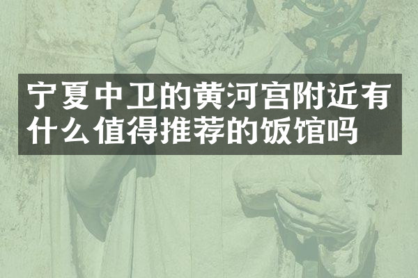 宁夏中卫的黄河宫附近有什么值得推荐的饭馆吗