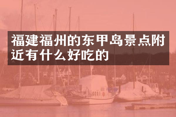 福建福州的东甲岛景点附近有什么好吃的