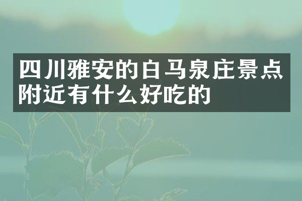 四川雅安的白马泉庄景点附近有什么好吃的