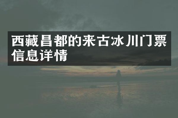 西藏昌都的来古冰川门票信息详情