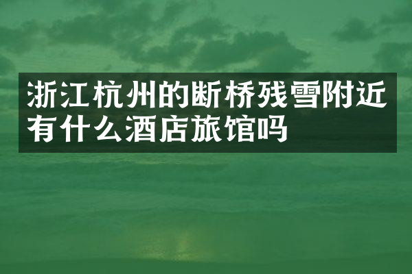 浙江杭州的断桥残雪附近有什么酒店旅馆吗