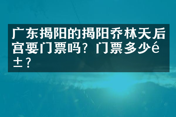 广东揭阳的揭阳乔林天后宫要门票吗？门票多少钱？