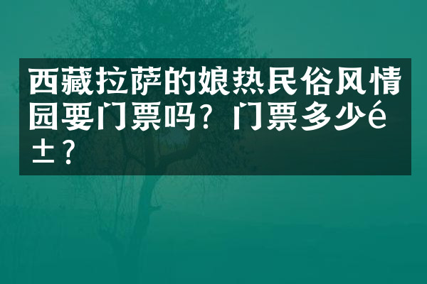 西藏拉萨的娘热民俗风情园要门票吗？门票多少钱？