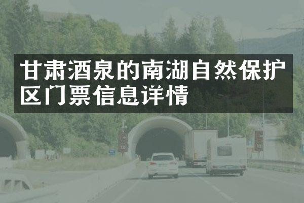 甘肃酒泉的南湖自然保护区门票信息详情