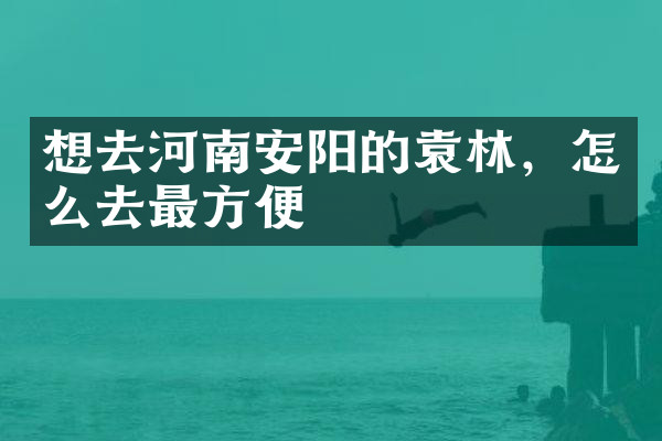 想去河南安阳的袁林，怎么去最方便