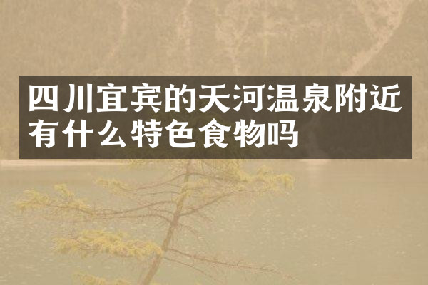 四川宜宾的天河温泉附近有什么特色食物吗
