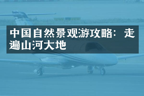 中国自然景观游攻略：走遍山河大地