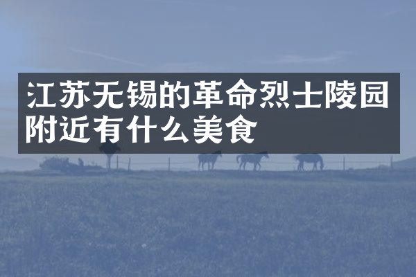 江苏无锡的革命烈士陵园附近有什么美食