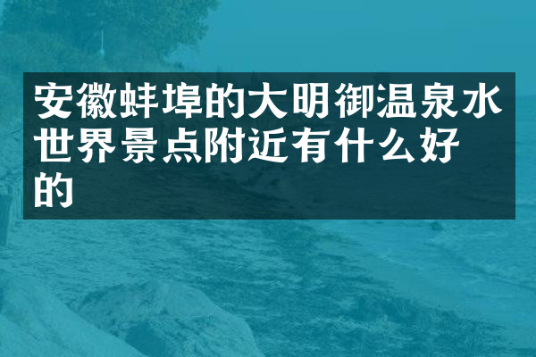 安徽蚌埠的大明御温泉水世界景点附近有什么好吃的