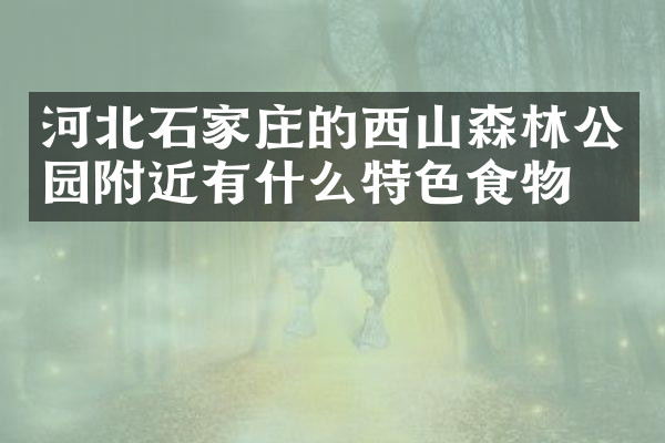 河北石家庄的西山森林公园附近有什么特色食物吗