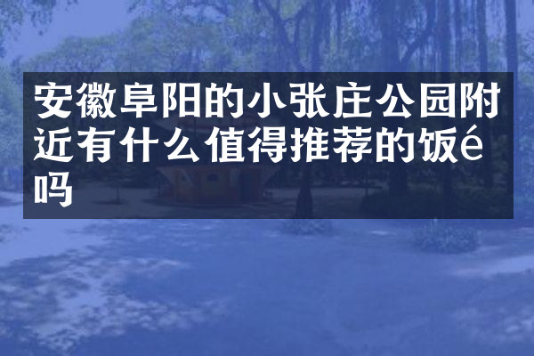 安徽阜阳的小张庄公园附近有什么值得推荐的饭馆吗