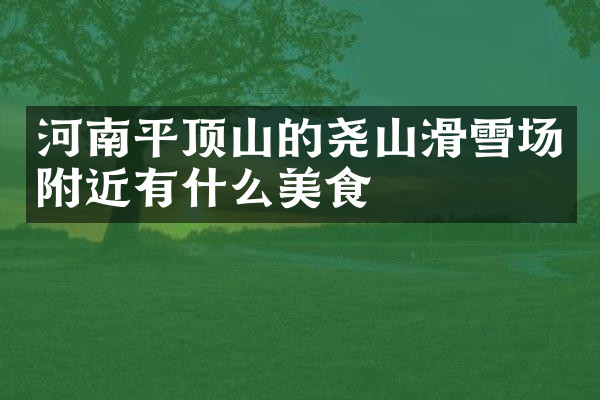 河南平顶山的尧山滑雪场附近有什么美食