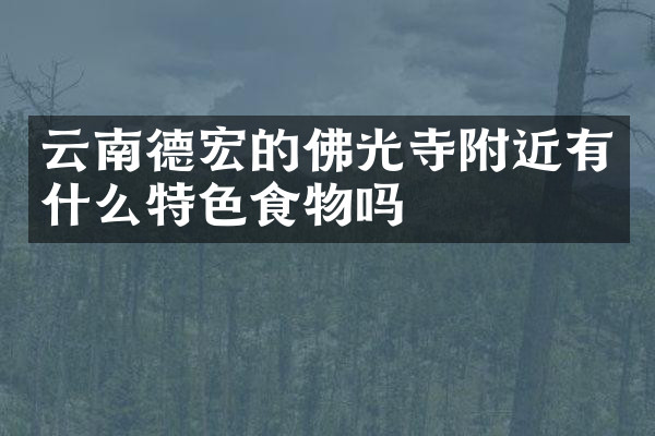 云南德宏的佛光寺附近有什么特色食物吗