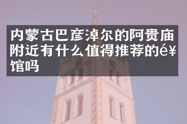 内蒙古巴彦淖尔的阿贵庙附近有什么值得推荐的饭馆吗