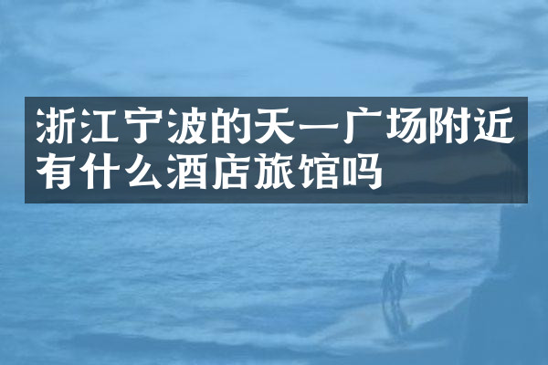 浙江宁波的天一广场附近有什么酒店旅馆吗