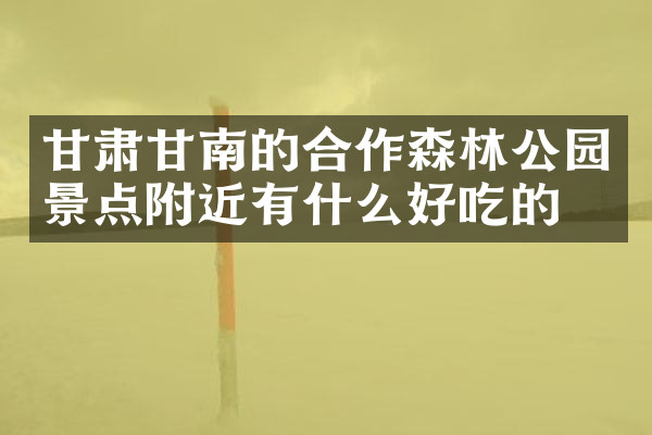 甘肃甘南的合作森林公园景点附近有什么好吃的