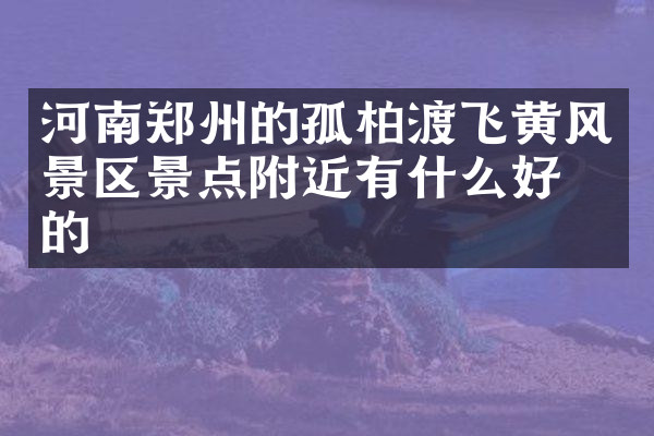 河南郑州的孤柏渡飞黄风景区景点附近有什么好吃的
