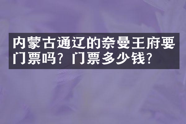 内蒙古通辽的奈曼王府要门票吗？门票多少钱？