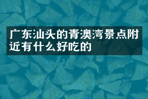 广东汕头的青澳湾景点附近有什么好吃的
