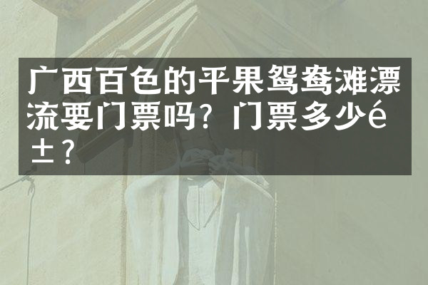 广西百色的平果鸳鸯滩漂流要门票吗？门票多少钱？