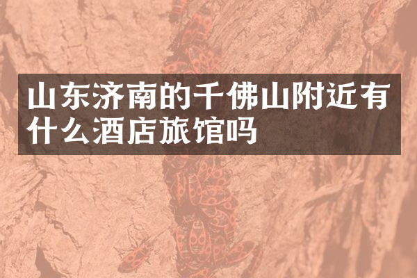 山东济南的千佛山附近有什么酒店旅馆吗