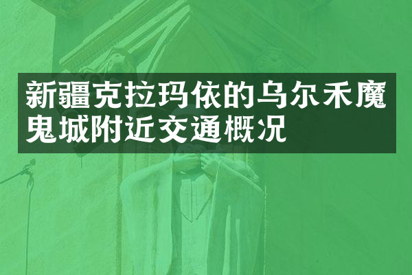 新疆克拉玛依的乌尔禾魔鬼城附近交通概况